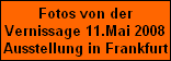 Fotos von der
Vernissage 11.Mai 2008
Ausstellung in Frankfurt
